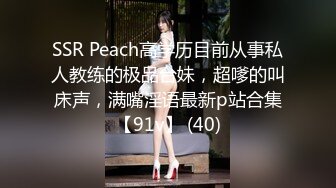 SSR Peach高学历目前从事私人教练的极品台妹，超嗲的叫床声，满嘴淫语最新p站合集【91v】 (40)