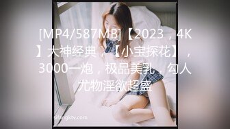 [MP4/587MB]【2023，4K】大神经典，【小宝探花】，3000一炮，极品美乳，勾人尤物淫欲超盛