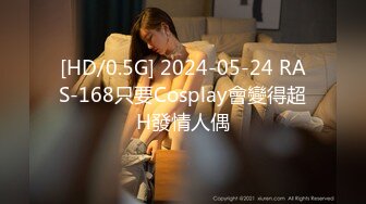 [HD/0.5G] 2024-05-24 RAS-168只要Cosplay會變得超H發情人偶