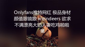 Onlyfans推特网红 极品身材颜值眼镜娘 xreindeers 欲求不满漂亮大奶人妻吃鸡啪啪 第