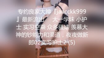 专约良家大神『jaacckk999』最新流出❤️大一学妹 小护士 实习空乘 众多骚婊 羡慕大神的钞能力和渠道，夜夜做新郎02实习护士2 (5)