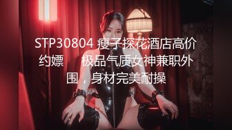 STP30804 瘦子探花酒店高价约嫖❤️极品气质女神兼职外围，身材完美耐操