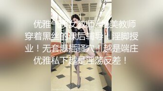 ✿优雅气质女教师✿绝美教师穿着黑丝的课后辅导！淫脚授业！无套爆插骚穴！越是端庄优雅私下越是淫荡反差！