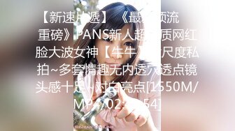 【新速片遞】 《最新顶流❤️重磅》PANS新人超气质网红脸大波女神【牛牛】大尺度私拍~多套情趣无内透穴透点镜头感十足~对白亮点[1550M/MP4/02:42:54]