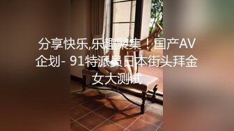 分享快乐,乐趣聚集！国产AV企划- 91特派员日本街头拜金女大测试