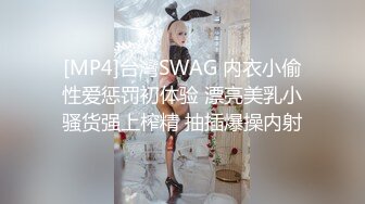 [MP4]台灣SWAG 内衣小偷性爱惩罚初体验 漂亮美乳小骚货强上榨精 抽插爆操内射