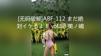 [无码破解]ABF-112 まだ絶対イケるよ！ vol.08 美ノ嶋めぐり