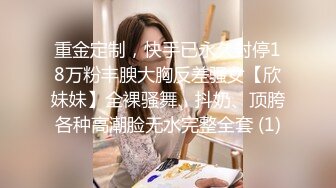 重金定制，快手已永久封停18万粉丰腴大胸反差骚女【欣妹妹】全裸骚舞、抖奶、顶胯各种高潮脸无水完整全套 (1)