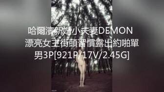 哈爾濱新婚小夫妻DEMON 漂亮女主街頭習慣露出約啪單男3P[921P/17V/2.45G]