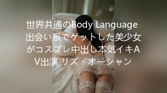 世界共通のBody Language 出会い系でゲットした美少女がコスプレ中出し本気イキAV出演 リズ・オーシャン