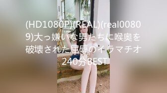 ★☆稀缺资源☆★美少女杀手【最爱萝莉】E奶高颜值女神车震极品野模破处后入被操哭