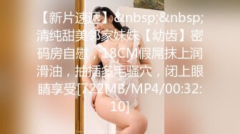 【新片速遞】&nbsp;&nbsp;清纯甜美邻家妹妹【幼齿】密码房自慰，18CM假屌抹上润滑油，抽插多毛骚穴，闭上眼睛享受[722MB/MP4/00:32:10]