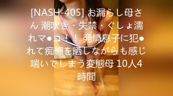 [NASH-405] お漏らし母さん 潮吹き・失禁・ぐしょ濡れマ●コ！！ 発情息子に犯●れて痴態を晒しながらも感じ喘いでしまう変態母 10人4時間