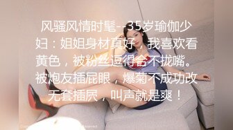 风骚风情时髦--35岁瑜伽少妇：姐姐身材真好，我喜欢看黄色，被粉丝逗得合不拢嘴。被炮友插屁眼，爆菊不成功改无套插屄，叫声就是爽！