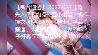 【新片速遞】 2022-1-7【龟先入洞】约操外围小姐姐，扒掉衣服埋在胸里，穿上黑丝舔骚逼，大肥臀打桩机，操的妹子好爽[771MB/MP4/01:01:50]