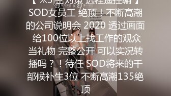 【 ※3 密对策 远程遥控编 】SOD女员工 絶顶！不断高潮的公司说明会 2020 透过画面 给100位以上找工作的观众当礼物 完整公开 可以实况转播吗？！待任 SOD将来的干部候补生3位 不断高潮135絶顶