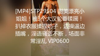 [MP4]STP29504 甜美漂亮小姐姐！被3个大汉轮番蹂躏！扒掉衣服揉捏奶子，边操逼边插嘴，淫语骚话不断，场面非常淫乱 VIP0600