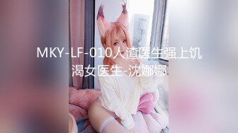 MKY-LF-010人渣医生强上饥渴女医生-沈娜娜