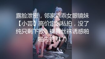 露脸泄密，邻家乖乖女眼镜妹【小芸】高价定制私拍，没了纯只剩下欲，裸舞丝袜诱惑啪啪内射 (17)