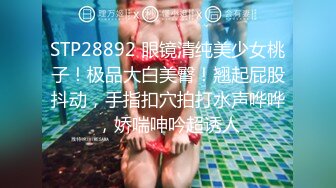 STP28892 眼镜清纯美少女桃子！极品大白美臀！翘起屁股抖动，手指扣穴拍打水声哗哗，娇喘呻吟超诱人