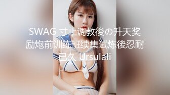 SWAG 寸止调教後の升天奖励炮前训练班续集试炼後忍耐已久 Ursulali