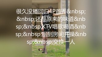 很久没播回归4P首秀&nbsp;&nbsp;还是原来的味道&nbsp;&nbsp;KTV唱歌喝酒&nbsp;&nbsp;回到房间开操&nbsp;&nbsp;交换一人