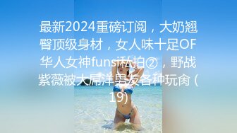 最新2024重磅订阅，大奶翘臀顶级身材，女人味十足OF华人女神funsi私拍②，野战紫薇被大屌洋男友各种玩肏 (19)