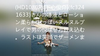 (HD1080P)(下心俊介)(fc3241633)さんの唾液とローション柔らかおっぱいヌルヌルプレイで男の悦ばせ方教え込む。ラストは笑顔でザーメンまみれ