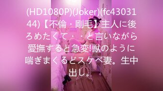 (HD1080P)(Joker)(fc4303144)【不倫・剛毛】主人に後ろめたくて・・と言いながら愛撫すると急変!獣のように喘ぎまくるどスケベ妻。生中出し。