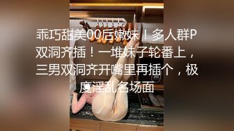 乖巧甜美00后嫩妹！多人群P双洞齐插！一堆妹子轮番上，三男双洞齐开嘴里再插个，极度淫乱名场面