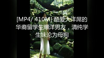 [MP4/ 410M] 酷爱大洋屌的华裔留学生爆洋男友，清纯学生妹沦为母狗