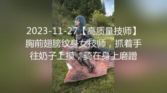 2023-11-27【高质量技师】胸前翅膀纹身女技师，抓着手往奶子上摸，骑在身上磨蹭