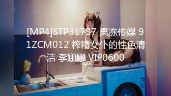 [MP4]STP31737 果冻传媒 91ZCM012 榨精女仆的性色清洁 李娜娜 VIP0600