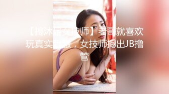 【搞沐足女技师】老哥就喜欢玩真实刺激，女技师掏出JB撸管