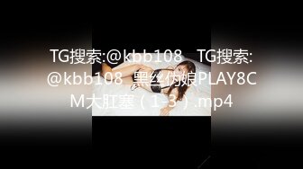 TG搜索:@kbb108   TG搜索:@kbb108  黑丝伪娘PLAY8CM大肛塞（1-3）.mp4