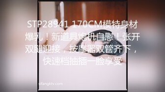 STP28941 170CM模特身材爆乳！新道具炮机自慰！张开双腿迎接，按摩器双管齐下，快速档抽插一脸享受