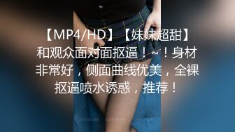 【MP4/HD】【妹妹超甜】和观众面对面抠逼！~！身材非常好，侧面曲线优美，全裸抠逼喷水诱惑，推荐！