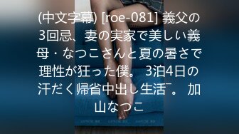 (中文字幕) [roe-081] 義父の3回忌、妻の実家で美しい義母・なつこさんと夏の暑さで理性が狂った僕。 3泊4日の汗だく帰省中出し生活―。 加山なつこ