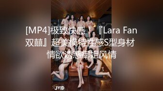 [MP4]极致快感！『Lara Fan双囍』超美模特性感S型身材 情欲诱惑御姐风情