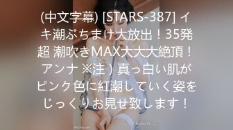 (中文字幕) [STARS-387] イキ潮ぶちまけ大放出！35発超 潮吹きMAX大大大絶頂！アンナ ※注）真っ白い肌がピンク色に紅潮していく姿をじっくりお見せ致します！