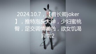 2024.10.7，【曹长卿joker】，推特泡良大神，少妇蜜桃臀，足交调情啪啪，欲女饥渴异常2