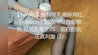 【Fansly】推特贫乳嫩妹网红「loliburi」脸穴同框自慰啪啪,男朋友是个TS，现在的玩法真刺激 (1)