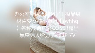 办公室全裸太刺激了！极品身材百变女神小姐姐【swhhq】各种场合户外COSER露出黑森林太给力了403P 7V