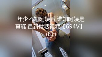 年少不知阿姨香 谁知阿姨是真骚 最新付费视频【694V】 (81)