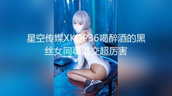 星空传媒XKQP36喝醉酒的黑丝女同事口交超厉害