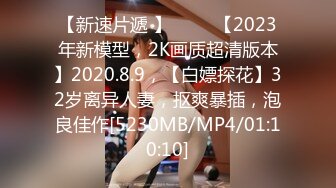 【新速片遞 】 ⭐⭐⭐【2023年新模型，2K画质超清版本】2020.8.9，【白嫖探花】32岁离异人妻，抠爽暴插，泡良佳作[5230MB/MP4/01:10:10]