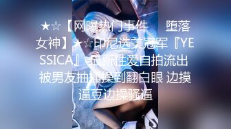 ★☆【网曝热门事件❤️堕落女神】★☆印尼选美冠军『YESSICA』 最新性爱自拍流出 被男友抽插操到翻白眼 边摸逼豆边操骚逼